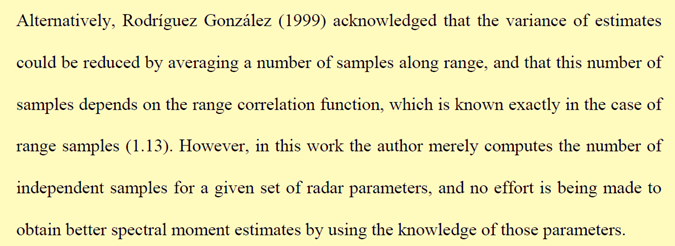 Cita de Sebastián Torres: Alternatively, Rodríguez González (1999) acknowledged that the variance of estimates could be reduced by averaging a number of samples along range... However, in this work the author merely computes the number of independent samples... no effort is being made to obtain better spectral moment estimates by using the knowledge of those parameters.